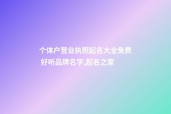 个体户营业执照起名大全免费 好听品牌名字,起名之家